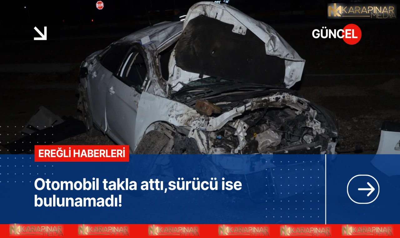 Ereğli'de otomobil takla attı, sürücü ise bulunamadı