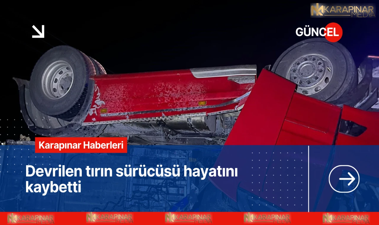 Karapınar'da tır devrildi, sürücü hayatını kaybetti