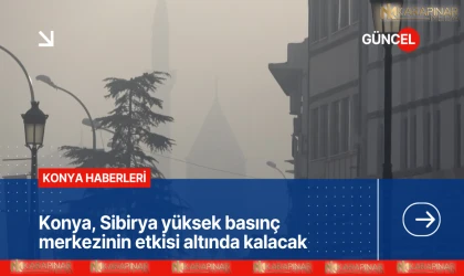 Konya, Sibirya yüksek basınç merkezinin etkisi altında kalacak